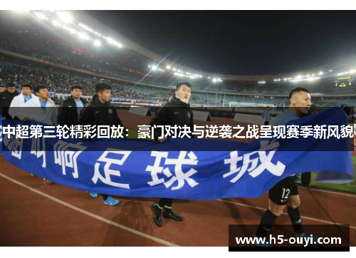 中超第三轮精彩回放：豪门对决与逆袭之战呈现赛季新风貌