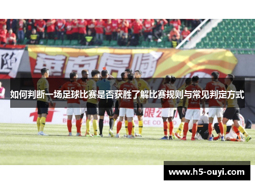 如何判断一场足球比赛是否获胜了解比赛规则与常见判定方式