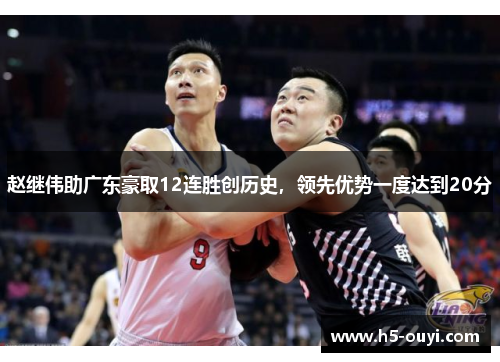 赵继伟助广东豪取12连胜创历史，领先优势一度达到20分