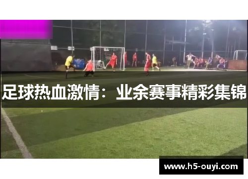 足球热血激情：业余赛事精彩集锦