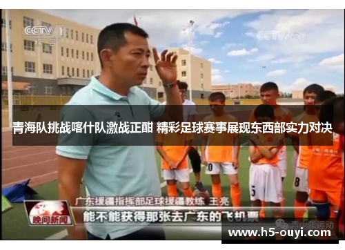 青海队挑战喀什队激战正酣 精彩足球赛事展现东西部实力对决