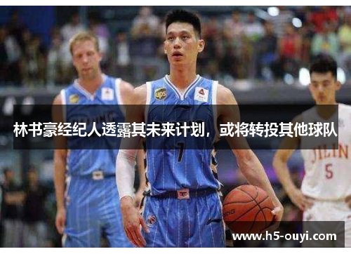 林书豪经纪人透露其未来计划，或将转投其他球队