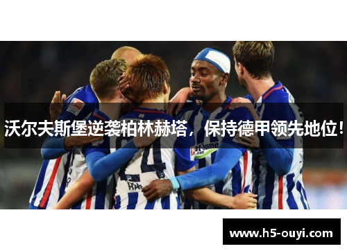 沃尔夫斯堡逆袭柏林赫塔，保持德甲领先地位！