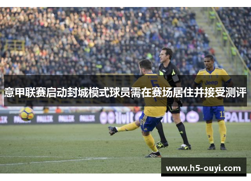 意甲联赛启动封城模式球员需在赛场居住并接受测评