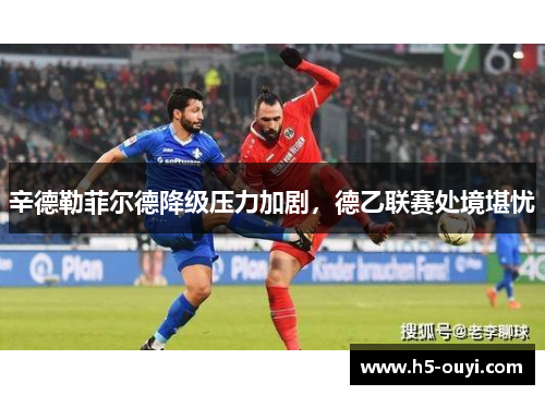 辛德勒菲尔德降级压力加剧，德乙联赛处境堪忧