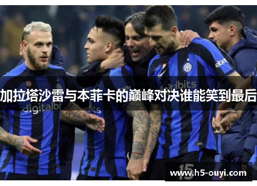 加拉塔沙雷与本菲卡的巅峰对决谁能笑到最后