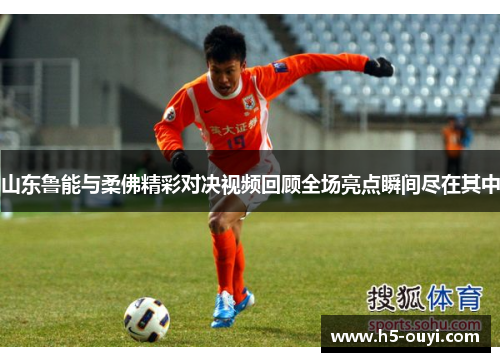 山东鲁能与柔佛精彩对决视频回顾全场亮点瞬间尽在其中