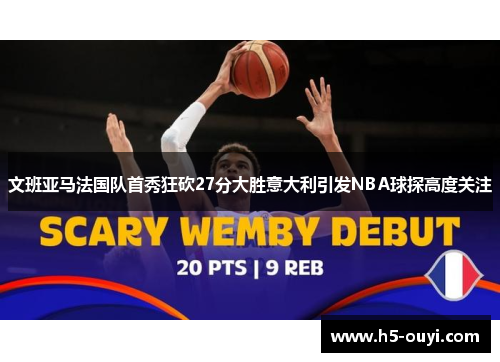文班亚马法国队首秀狂砍27分大胜意大利引发NBA球探高度关注