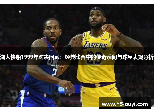 湖人快船1999年对决回顾：经典比赛中的传奇瞬间与球星表现分析