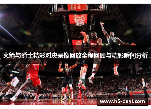 火箭与爵士精彩对决录像回放全程回顾与精彩瞬间分析