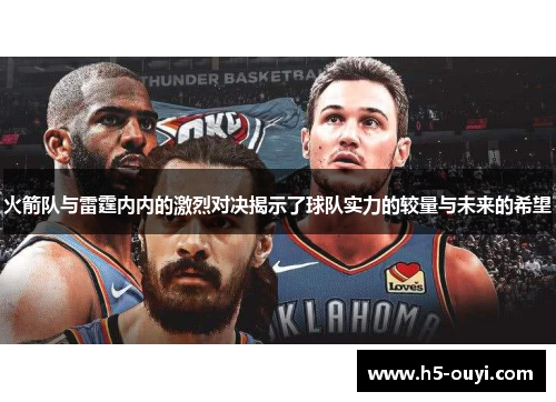 火箭队与雷霆内内的激烈对决揭示了球队实力的较量与未来的希望