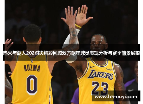 热火与湖人202对决精彩回顾双方明星球员表现分析与赛季前景展望