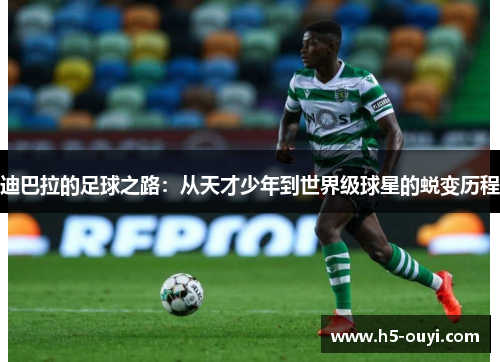 迪巴拉的足球之路：从天才少年到世界级球星的蜕变历程