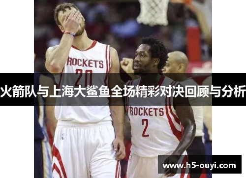火箭队与上海大鲨鱼全场精彩对决回顾与分析